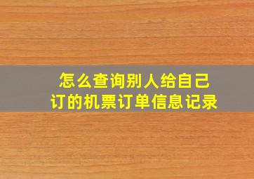 怎么查询别人给自己订的机票订单信息记录