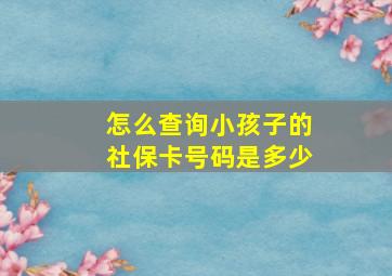 怎么查询小孩子的社保卡号码是多少