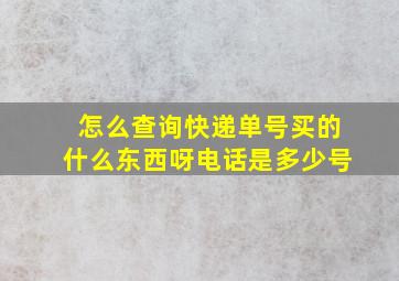 怎么查询快递单号买的什么东西呀电话是多少号