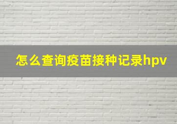 怎么查询疫苗接种记录hpv