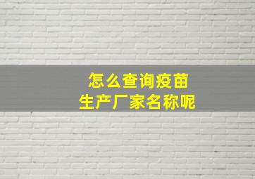 怎么查询疫苗生产厂家名称呢