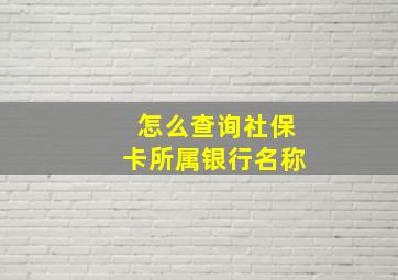 怎么查询社保卡所属银行名称