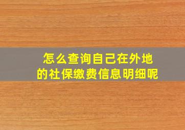 怎么查询自己在外地的社保缴费信息明细呢