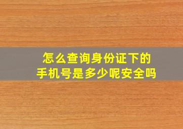 怎么查询身份证下的手机号是多少呢安全吗