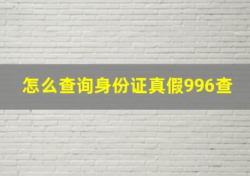 怎么查询身份证真假996查