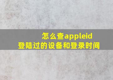 怎么查appleid登陆过的设备和登录时间