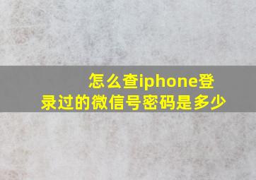 怎么查iphone登录过的微信号密码是多少