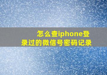 怎么查iphone登录过的微信号密码记录