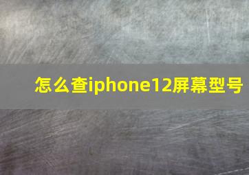 怎么查iphone12屏幕型号