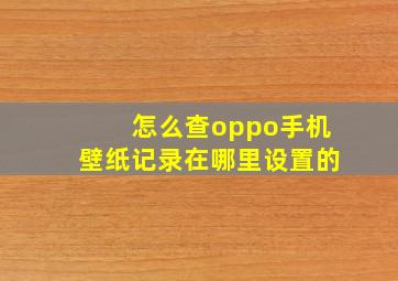 怎么查oppo手机壁纸记录在哪里设置的