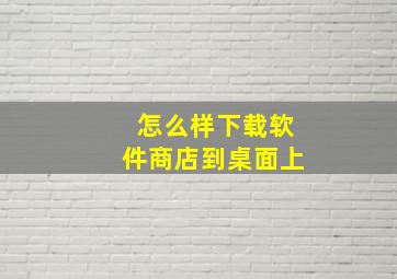 怎么样下载软件商店到桌面上