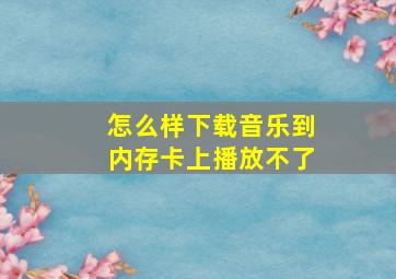 怎么样下载音乐到内存卡上播放不了