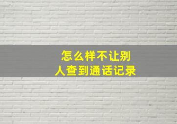 怎么样不让别人查到通话记录