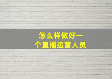 怎么样做好一个直播运营人员