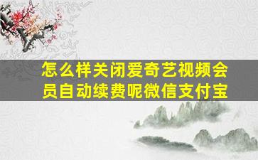 怎么样关闭爱奇艺视频会员自动续费呢微信支付宝