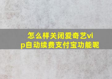 怎么样关闭爱奇艺vip自动续费支付宝功能呢