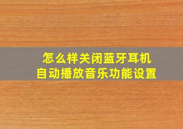 怎么样关闭蓝牙耳机自动播放音乐功能设置