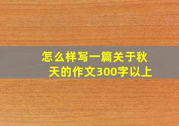 怎么样写一篇关于秋天的作文300字以上