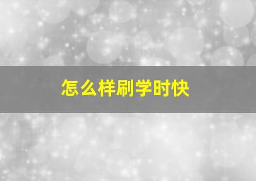 怎么样刷学时快