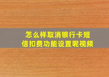 怎么样取消银行卡短信扣费功能设置呢视频