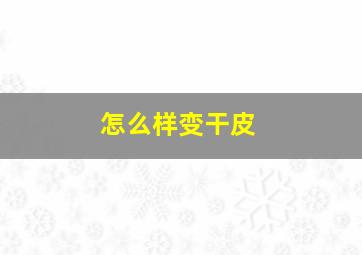 怎么样变干皮