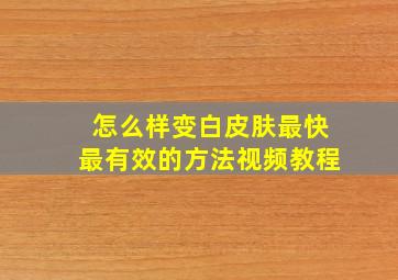 怎么样变白皮肤最快最有效的方法视频教程