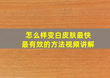 怎么样变白皮肤最快最有效的方法视频讲解