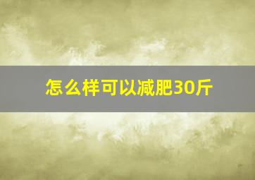 怎么样可以减肥30斤