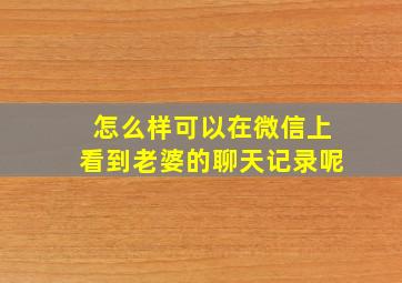 怎么样可以在微信上看到老婆的聊天记录呢