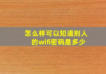 怎么样可以知道别人的wifi密码是多少