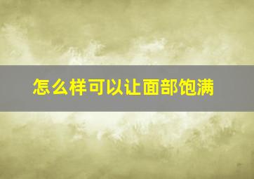 怎么样可以让面部饱满