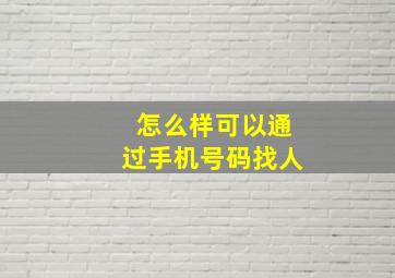 怎么样可以通过手机号码找人