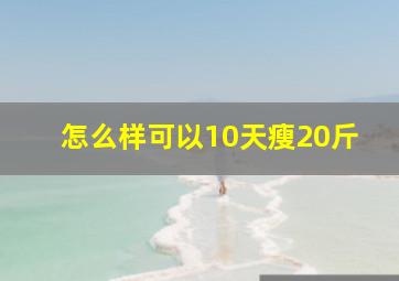 怎么样可以10天瘦20斤