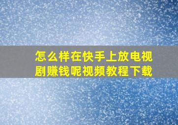 怎么样在快手上放电视剧赚钱呢视频教程下载