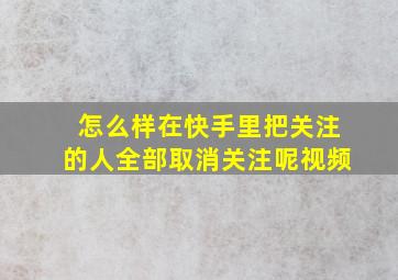 怎么样在快手里把关注的人全部取消关注呢视频