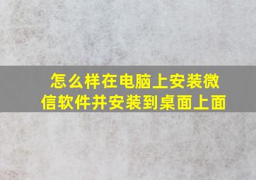 怎么样在电脑上安装微信软件并安装到桌面上面