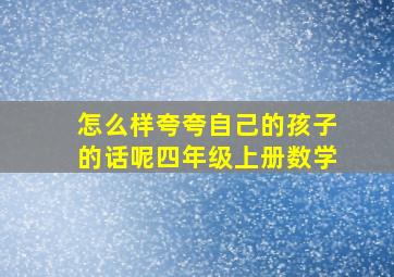 怎么样夸夸自己的孩子的话呢四年级上册数学