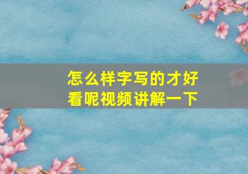 怎么样字写的才好看呢视频讲解一下