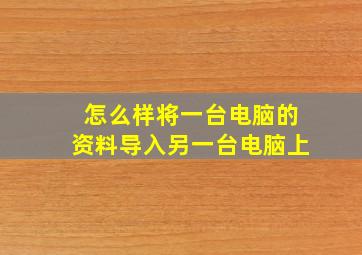 怎么样将一台电脑的资料导入另一台电脑上