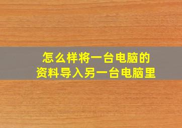 怎么样将一台电脑的资料导入另一台电脑里