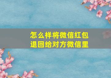 怎么样将微信红包退回给对方微信里