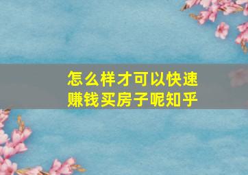 怎么样才可以快速赚钱买房子呢知乎