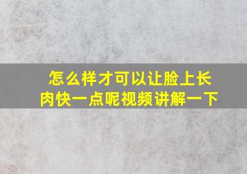 怎么样才可以让脸上长肉快一点呢视频讲解一下