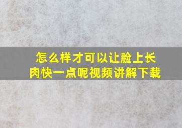 怎么样才可以让脸上长肉快一点呢视频讲解下载