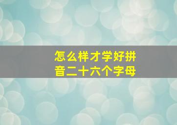 怎么样才学好拼音二十六个字母