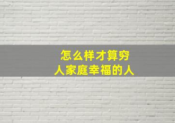 怎么样才算穷人家庭幸福的人