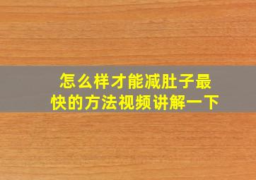 怎么样才能减肚子最快的方法视频讲解一下