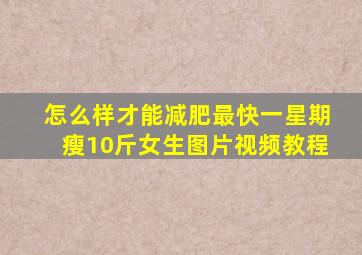 怎么样才能减肥最快一星期瘦10斤女生图片视频教程