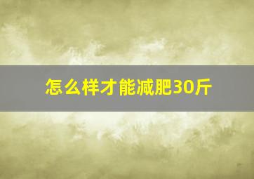 怎么样才能减肥30斤