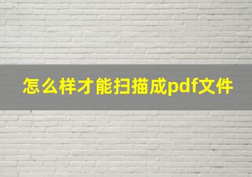 怎么样才能扫描成pdf文件